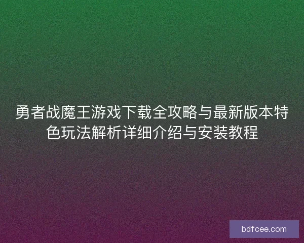 勇者战魔王游戏下载全攻略与最新版本特色玩法解析详细介绍与安装教程