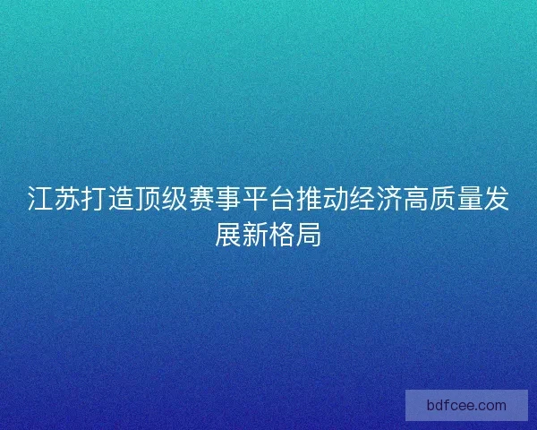 江苏打造顶级赛事平台推动经济高质量发展新格局